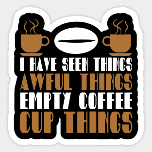 I Have Seen Things Awful Things Empty Coffee Cup Things Coffee Lover Gift Sticker